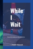 While I Wait: From Revelation to Manifestation 1300574712 Book Cover