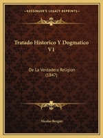 Tratado Historico Y Dogmatico V1: De La Verdadera Religion (1847) 1160261768 Book Cover