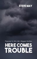 Here Comes Trouble: Prepare To Win Life's Biggest Battles 1964597013 Book Cover