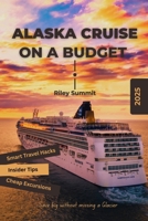 ALASKA CRUISE ON A BUDGET: Save Big Without Missing a Glacier B0FK3HD5TF Book Cover