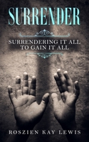 Surrender: Surrendering It All To Gain It All 1735962007 Book Cover