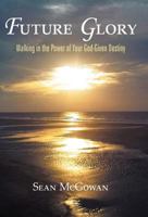 Future Glory: Walking in the Power of Your God-Given Destiny 1449723721 Book Cover