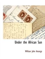 Under the African Sun: A Description of the Native Races in Uganda, Sporting Adventures and Other Experiences 1018739556 Book Cover