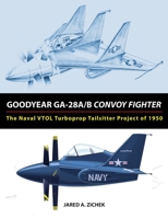 Goodyear GA-28A/B Convoy Fighter: The Naval VTOL Turboprop Tailsitter Project of 1950 0692504338 Book Cover