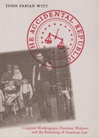 The Accidental Republic: Crippled Workingmen, Destitute Widows, and the Remaking of American Law 0674022610 Book Cover