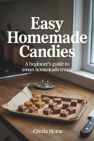 Easy Homemade Candies: A Beginner’s Guide to Sweet Homemade Treats B0GKX1NC4Q Book Cover