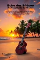 Echo der Südsee - Die Geschichte der Ukulele: Eine Chronik von königlichen Höfen bis ins digitale Zeitalter (German Edition) B0DT5WX31T Book Cover