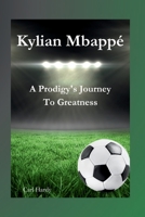 Kylian Mbappé: A Prodigy's Journey To Greatness (Biographies of great footballers) B0CNWDW8ZY Book Cover
