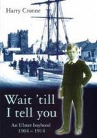 Wait 'till I Tell You: An Ulster Boyhood 1904 - 1914 1903356334 Book Cover