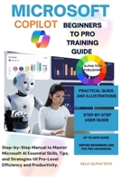 MICROSOFT COPILOT BEGINNERS TO PRO TRAINING GUIDE: Step-by-Step Manual to Master Microsoft AI Essential Skills, Tips, and Strategies till Pro-Level Efficiency and Productivity B0GDV9YJHH Book Cover