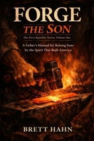 Forge the Son: A Father's Manual for Raising Sons by the Spirit That Built America (The First Republic Series) B0GWCCZV64 Book Cover