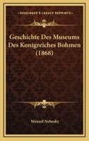 Geschichte Des Museums Des Konigreiches Bohmen (1868) 1161184287 Book Cover