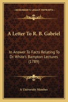 A Letter to R. B. Gabriel: In Answer to Facts Relating to Dr. White's Bampton Lectures 1165883988 Book Cover