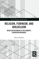 Religion, Feminism, and Idoloclasm: Being and Becoming in the Women's Liberation Movement 0367786893 Book Cover