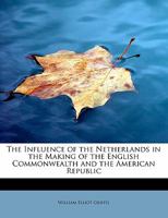 The influence of the Netherlands in the making of the English commonwealth and the American republic, with notice of what the Pilgrims learned in Holland, their treatment by the government and people, 0530263572 Book Cover