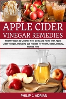 Apple Cider Vinegar Remedies: Healthy Ways to Cleanse Your Body and Home with Apple Cider Vinegar, Including 105 Recipes for Health, Detox, Beauty, Home and Pets B085K5S2D2 Book Cover