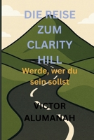 Die Reise zum Clarity Hill: Werde, wer du sein sollst B0FLYC6D6T Book Cover