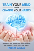 Train Your Mind and Change Your Habits: Expand your mind, develop good lifestyle habits and Lead your Life to a Path of Growth and Prosperity B0857CGSJG Book Cover