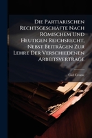 Die Partiarischen Rechtsgeschafte Nach Romischem Und Heutigen Reichsrecht, Nebst Beitragen Zur Lehre Der Verschiedenen Arbeitsvertrage 1142902137 Book Cover
