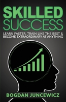 Skilled Success: Learn Faster, Train Like The Best & Become Extraordinary At Anything 1986202062 Book Cover