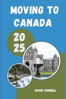 MOVING TO CANADA 2025: What to Know, Expect, and Do When Relocating to Canada in 2025 B0FKBWP2J1 Book Cover
