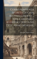 Corrispondenza Segreta Di Gian Matteo Giberto ... Col Cardinale Agostino Trivulzio Dell' Anno Mdxxvii. 1020097914 Book Cover