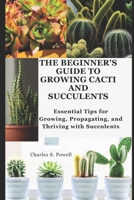 THE BEGINNER'S GUIDE TO GROWING CACTI AND SUCCULENTS: Essential Tips for Growing, Propagating, and Thriving with Succulents B0DSK2N399 Book Cover