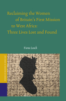 Reclaiming the Women of Britain's First Mission to West Africa: Three Lives Lost and Found 9004387110 Book Cover