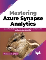 Mastering Azure Synapse Analytics: Learn how to develop end-to-end analytics solutions with Azure Synapse Analytics 9355518129 Book Cover