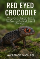 RED EYED CROCODILE: A Comprehensive Beginner’s Guide to Caring for, Feeding, Breeding, Grooming, Habitat Management, Health, and Practical Strategies B0FSSYJ5C8 Book Cover