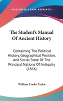 A manual of ancient history containing the political history, geographical position, and social state of the principal nations of antiquity, carefully revised from the ancient writers 1015538193 Book Cover