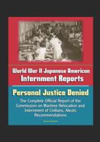 World War II Japanese American Internment Reports: Personal Justice Denied, The Complete Official Report of the Commission on Wartime Relocation and Internment of Civilians, Aleuts, Recommendations 1520756186 Book Cover