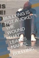 BULLYING IS NOT A JOKE! THE WOUND THAT LEAVES MARKS.: BULLYING (1) 1790124107 Book Cover