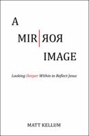 A Mirror Image: Looking Deeper Within to Reflect Jesus 1512759945 Book Cover