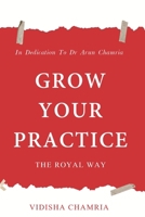Grow Your Practice: The Royal Way: In Dedication To Dr Arun Chamria B0DZ1669C5 Book Cover