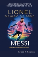 Lionel Messi: The Magic, The Legend, The Man Who Changed Football: A Complete Biography of the Genius Who Redefined the Game B0DPVJYVQ3 Book Cover