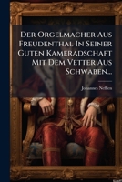Der Orgelmacher Aus Freudenthal In Seiner Guten Kameradschaft Mit Dem Vetter Aus Schwaben... 1274307872 Book Cover