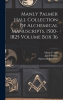 Manly Palmer Hall collection of alchemical manuscripts, 1500-1825 Volume Box 36 1015685072 Book Cover