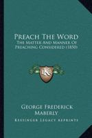 Preach The Word: The Matter And Manner Of Preaching Considered 1120680948 Book Cover