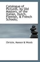 Catalogue of Pictures, by Old Masters, of the Italian, Dutch, Flemish, & French Schools; 1113554533 Book Cover