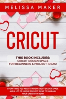 CRICUT: This Book Includes: Cricut Design Space For Beginners & Project Ideas! Everything you need to know about Design Space and a lot of Unique Project Ideas to unleash your Creativity NOW! B08928J3B5 Book Cover