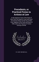 Precedents, or Practical Forms in Actions at Law: In the Supreme Court of the State of New York, the Superior Court and Court of Common Pleas, for the City of New York, Adapted to the Code and Rules o 1355165016 Book Cover