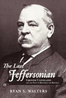 The Last Jeffersonian: Grover Cleveland and the Path to Restoring the Republic 1449740499 Book Cover
