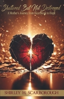 Shattered but Not Destroyed : A Mother's Journey from Heartbreak to Hope 1964455049 Book Cover