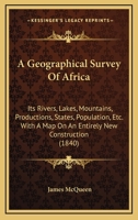 A Geographical Survey Of Africa: Its Rivers, Lakes, Mountains, Productions, States, Population, Etc. With A Map On An Entirely New Construction 1437454321 Book Cover