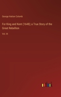 For King and Kent (1648); a True Story of the Great Rebellion: Vol. III 3385107997 Book Cover