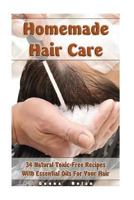 Homemade Hair Care: 34 Natural Toxic-Free Recipes With Essential Oils For You Hair: (Natural Hair Care, Shampoos, Masks, Hair Styling Prod 1973794527 Book Cover