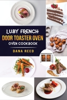 Luby French Door Toaster Oven Cookbook: Easy, Delicious, Affordable and Simple Recipes to Bake, Toast, Broil which anyone can cook. 180172606X Book Cover