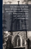 The Works Of The Most Reverend Father In God, William Laud, D.d. Sometime Lord Archbishop Of Canterbury 1024822729 Book Cover
