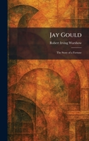 Jay Gould: The Story of a Fortune 1025753305 Book Cover